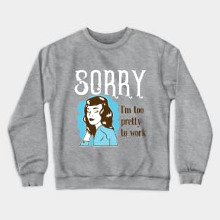 Sorry, I'm too pretty to Work Crewneck Sweatshirt